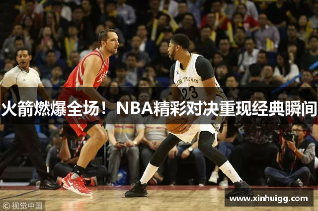 火箭燃爆全场！NBA精彩对决重现经典瞬间